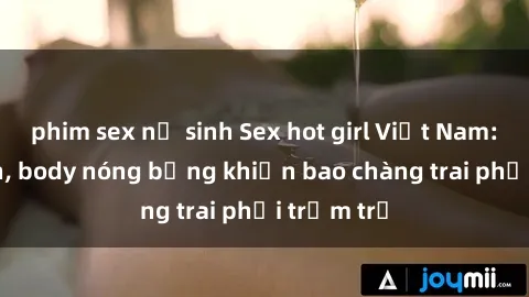 phim sex nữ sinh Sex hot girl Việt Nam: Mặt xinh, body nóng bỏng khiến bao chàng trai phải trầm trồ